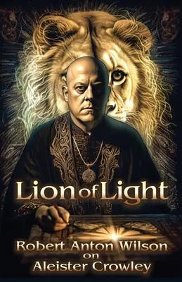 Lion of Light: Robert Anton Wilson despre Aleister Crowley - Lion of Light: Robert Anton Wilson on Aleister Crowley