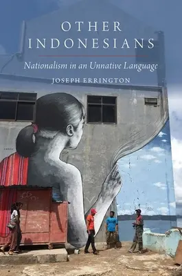 Other Indonesians - Nationalism in an Unnative Language (Errington Joseph (Profesor de antropologie Profesor de antropologie Universitatea Yale)) - Other Indonesians - Nationalism in an Unnative Language (Errington Joseph (Professor of Anthropology Professor of Anthropology Yale University))