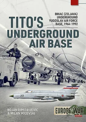 Baza aeriană subterană a lui Tito: Baza aeriană iugoslavă subterană Bihac (Zeljava), 1964-1992 - Tito's Underground Air Base: Bihac (Zeljava) Underground Yugoslav Air Force Base, 1964-1992