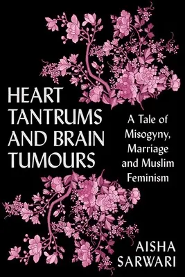 Frământări de inimă și tumori pe creier: O poveste despre misoginie, căsătorie și feminism musulman - Heart Tantrums and Brain Tumors: A Tale of Misogyny, Marriage and Muslim Feminism