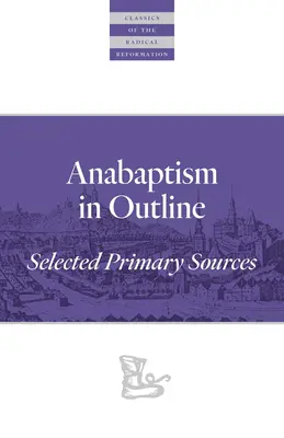 Anabaptismul în linii mari: Surse primare selectate - Anabaptism in Outline: Selected Primary Sources