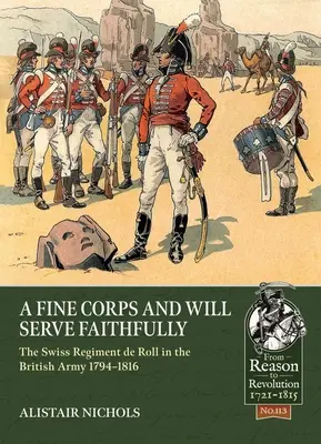 Un corp frumos și va servi cu credință: The Swiss Regiment de Roll in the British Army 1794-1816 - A Fine Corps and Will Serve Faithfully: The Swiss Regiment de Roll in the British Army 1794-1816
