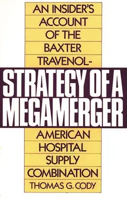 Strategy of a Megamerger: O relatare din interior a combinației Baxter Travenol-American Hospital Supply - Strategy of a Megamerger: An Insider's Account of the Baxter Travenol-American Hospital Supply Combination