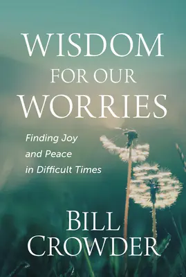 Înțelepciune pentru grijile noastre: Găsirea bucuriei și a păcii în vremuri dificile - Wisdom for Our Worries: Finding Joy and Peace in Difficult Times