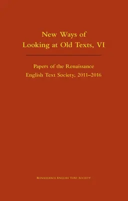 New Ways of Looking at Old Texts, VI: Papers of the Renaissance English Text Society 2011-2016 Volume 550