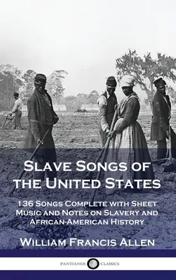 Slave Songs of the United States: 136 Songs Complete with Sheet Music and Notes on Slavery and African-American History