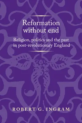 Reforma fără sfârșit: Religie, politică și trecut în Anglia postrevoluționară - Reformation Without End: Religion, Politics and the Past in Post-Revolutionary England