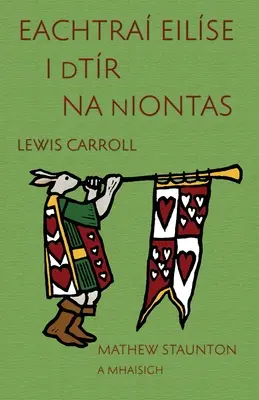 Eachtra Eilse i dTr na nIontas: Aventurile lui Alice în Țara Minunilor în irlandeză, ilustrată de Mathew Staunton - Eachtra Eilse i dTr na nIontas: Alice's Adventures in Wonderland in Irish, illustrated by Mathew Staunton