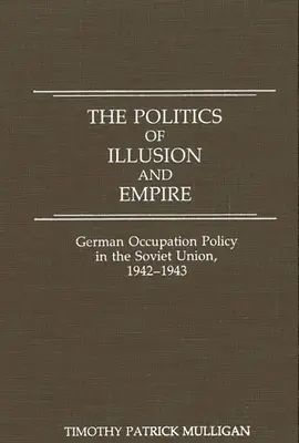Politica iluziei și a imperiului: Politica de ocupație germană în Uniunea Sovietică, 1942-1943 - The Politics of Illusion and Empire: German Occupation Policy in the Soviet Union, 1942-1943