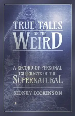 Povești adevărate ale ciudățeniilor - O înregistrare a experiențelor personale ale supranaturalului - True Tales of the Weird - A Record of Personal Experiences of the Supernatural