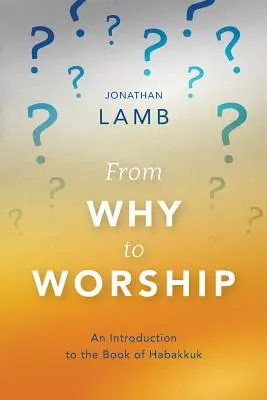 De la de ce la închinare: O introducere la Cartea lui Habacuc - From Why to Worship: An Introduction to the Book of Habakkuk