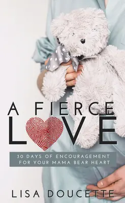 O dragoste feroce: 30 de zile de încurajare pentru inima ta de mamă urs - A Fierce Love: 30 Days of Encouragement for Your Mama Bear Heart