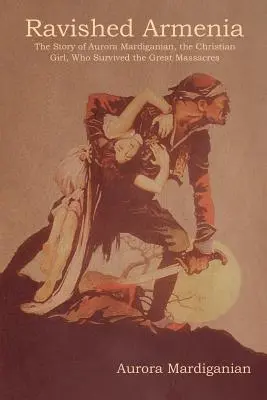 Armenia răvășită: Povestea Aurorei Mardiganian, fata creștină, care a supraviețuit marilor masacre - Ravished Armenia: The Story of Aurora Mardiganian, the Christian Girl, Who Survived the Great Massacres