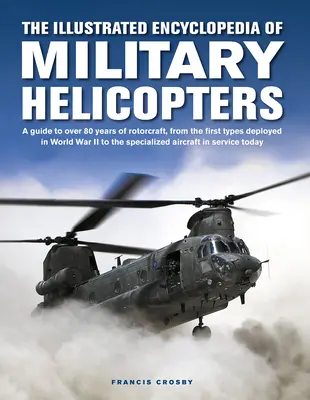 Enciclopedia ilustrată a elicopterelor militare: A Guide to Over 80 Years of Rotorcraft, from the First Types Deployed in World War II to the Spe - The Illustrated Encyclopedia of Military Helicopters: A Guide to Over 80 Years of Rotorcraft, from the First Types Deployed in World War II to the Spe