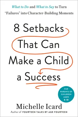 Opt eșecuri care pot face dintr-un copil un succes: Ce să faci și ce să spui pentru a transforma eșecurile în momente de formare a caracterului - Eight Setbacks That Can Make a Child a Success: What to Do and What to Say to Turn Failures Into Character-Building Moments