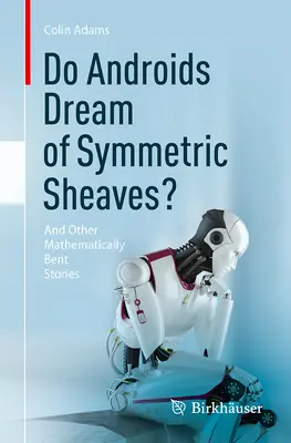 Androizii visează la șaibe simetrice? And Other Mathematically Bent Stories - Do Androids Dream of Symmetric Sheaves?: And Other Mathematically Bent Stories