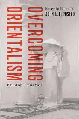 Depășirea orientalismului: Eseuri în onoarea lui John L. Esposito - Overcoming Orientalism: Essays in Honor of John L. Esposito