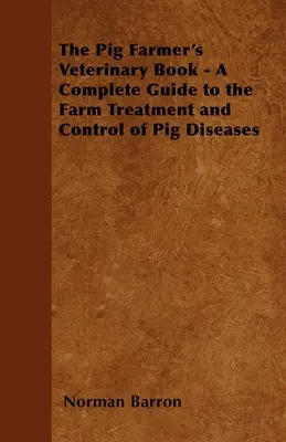 Cartea veterinară a crescătorului de porci - Un ghid complet pentru tratamentul și controlul bolilor la fermă ale porcilor - The Pig Farmer's Veterinary Book - A Complete Guide to the Farm Treatment and Control of Pig Diseases