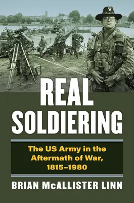 Real Soldiering: Armata SUA în urma războiului, 1815-1980 - Real Soldiering: The US Army in the Aftermath of War, 1815-1980
