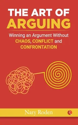 The Art of Arguing: Câștigarea unei dispute fără haos, conflicte și confruntări - The Art of Arguing: Winning an Argument Without Chaos, Conflict and Confrontation