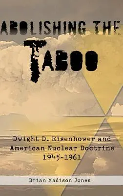 Abolirea tabuului: Dwight D. Eisenhower și doctrina nucleară americană, 1945-1961 - Abolishing the Taboo: Dwight D. Eisenhower and American Nuclear Doctrine, 1945-1961