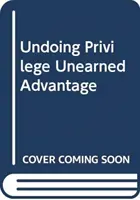 Undoing Privilege - Unearned Advantage in a Divided World