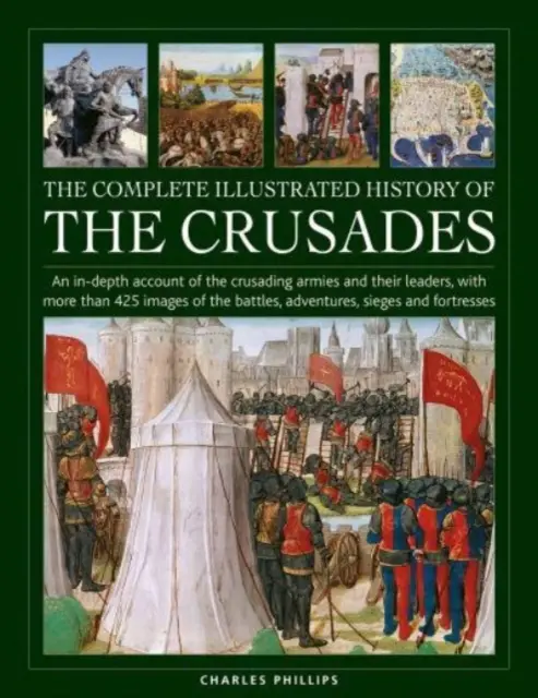 The Complete Illustrated History of Crusades (Istoria completă ilustrată a cruciadelor): An In-Depth Account of the Crusading Armies and Their Leaders, with More Than 425 Images of the Battles, - The Complete Illustrated History of Crusades: An In-Depth Account of the Crusading Armies and Their Leaders, with More Than 425 Images of the Battles,