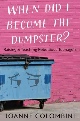 Când am devenit eu tomberonul?: Creșterea și educarea adolescenților rebeli - When Did I Become the Dumpster?: Raising & Teaching Rebellious Teenagers