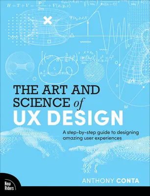 The Art and Science of UX Design: A Step-By-Step Guide to Designing Amazing User Experiences
