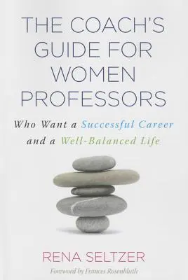 The Coach's Guide for Women Professors: Care își doresc o carieră de succes și o viață bine echilibrată - The Coach's Guide for Women Professors: Who Want a Successful Career and a Well-Balanced Life