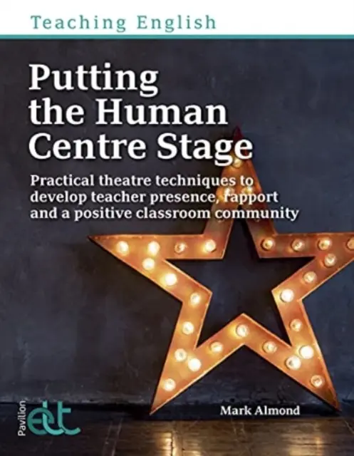 Putting the Human Centre Stage - Tehnici teatrale practice pentru a dezvolta prezența profesorului, relația și o comunitate pozitivă în clasă - Putting the Human Centre Stage - Practical theatre techniques to develop teacher presence, rapport and a positive classroom community