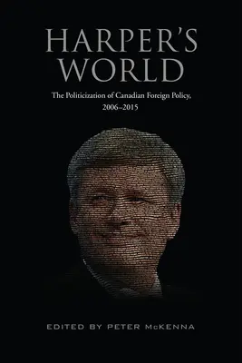 Lumea lui Harper: Politizarea politicii externe canadiene, 2006-2015 (The Politicization of Canadian Foreign Policy, 2006-2015) - Harper's World: The Politicization of Canadian Foreign Policy, 2006-2015