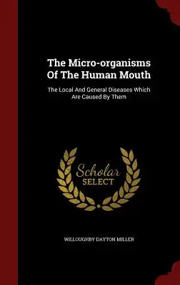 Microorganismele din gura umană: Bolile locale și generale cauzate de acestea - The Micro-organisms Of The Human Mouth: The Local And General Diseases Which Are Caused By Them