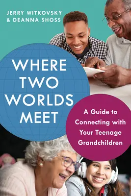 Unde se întâlnesc două lumi: Un ghid pentru a vă conecta cu nepoții adolescenți - Where Two Worlds Meet: A Guide to Connecting with Your Teenage Grandchildren