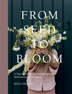 De la sămânță la floare: A Year of Growing and Designing with Seasonal Flowers - From Seed to Bloom: A Year of Growing and Designing with Seasonal Flowers