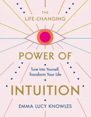 The Life-Changing Power of Intuition: Tune in to Yourself, Transform Your Life