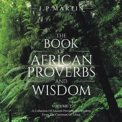 Cartea Proverbelor și Înțelepciunii Africane: Volumul 2: o colecție de proverbe antice și înțelepciune de pe continentul african - The Book of African Proverbs and Wisdom: Volume 2: a Collection of Ancient Proverbs and Wisdom from the Continent of Africa
