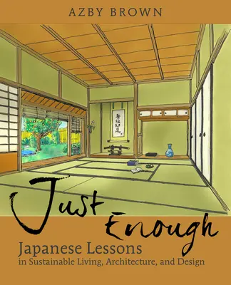 Just Enough: Lecții din Japonia pentru viață, arhitectură și design durabile - Just Enough: Lessons from Japan for Sustainable Living, Architecture, and Design
