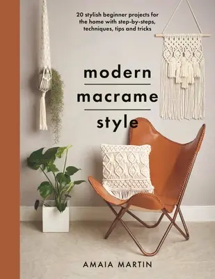 Modern Macrame Style: 20 de proiecte elegante pentru începători pentru casă cu pași, tehnici, sfaturi și trucuri - Modern Macrame Style: 20 Stylish Beginner Projects for the Home with Step-By-Steps, Techniques, Tips and Tricks