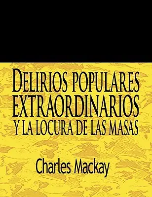 Delirios Populares Extraordinarios y La Locura de Las Masas / Deliruri populare extraordinare și nebunia mulțimilor - Delirios Populares Extraordinarios y La Locura de Las Masas / Extraordinary Popular Delusions and the Madness of Crowds