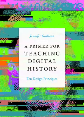Un abecedar pentru predarea istoriei digitale: Zece principii de proiectare - A Primer for Teaching Digital History: Ten Design Principles