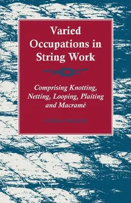 Ocupații variate în lucrul cu sfori - cuprinzând înnodarea, plasa, bucla, împletitura și macram - Varied Occupations in String Work - Comprising Knotting, Netting, Looping, Plaiting and Macram