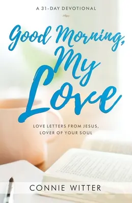 Bună dimineața, iubirea mea: Scrisori de dragoste de la Iisus, iubitorul sufletului tău - Good Morning, My Love: Love Letters from Jesus, Lover of Your Soul