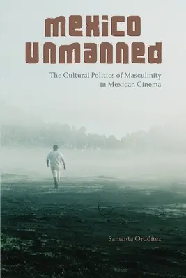 Mexico Unmanned: Politica culturală a masculinității în cinematografia mexicană - Mexico Unmanned: The Cultural Politics of Masculinity in Mexican Cinema