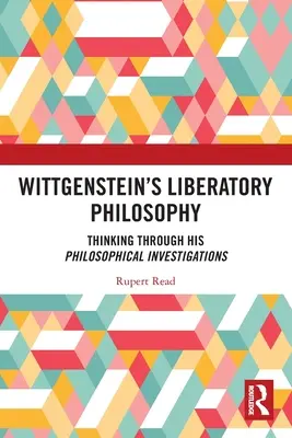 Filosofia liberatoare a lui Wittgenstein: Gândirea prin investigațiile sale filosofice - Wittgenstein's Liberatory Philosophy: Thinking Through His Philosophical Investigations