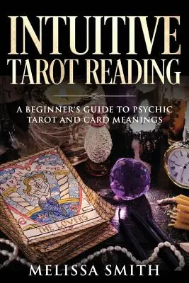 Citirea intuitivă a tarotului: Ghidul începătorului pentru tarotul psihic și semnificația cărților - Intuitive Tarot Reading: A Beginner's Guide to Psychic Tarot and Card Meanings