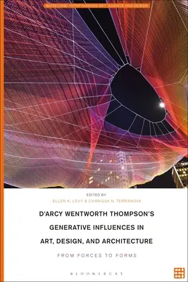 D'Arcy Wentworth Thompson's Generative Influences in Art, Design, and Architecture: De la forțe la forme - D'Arcy Wentworth Thompson's Generative Influences in Art, Design, and Architecture: From Forces to Forms