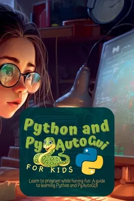 Python și Pyautogui pentru copii: Learn to Program While Having Fun: Un ghid pentru învățarea Python și Pyautogui - Python and Pyautogui for Kids: Learn to Program While Having Fun: A Guide to Learning Python and Pyautogui