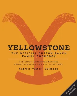 Yellowstone: The Official Dutton Ranch Family Cookbook: Delicious Homestyle Recipes from Character and Real-Life Chef Gabriel Gator Guilbeau