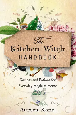 Manualul vrăjitoarei de bucătărie: Înțelepciune, rețete și poțiuni pentru magia de zi cu zi la domiciliu - The Kitchen Witch Handbook: Wisdom, Recipes, and Potions for Everyday Magic at Home